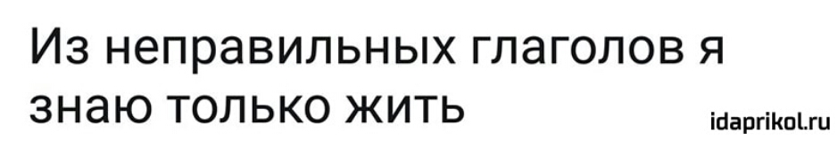 ИЗ неправильных ГЛЭГОЛОВ Я знаю ТОЛЬКО ЖИТЬ ібаргіКпЪш