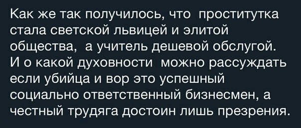 Как же так получилось что проститутка стала светской львицей и элитой общества а учитель дешевой обслугой И о какой духовности можно рассуждать если убийца и вор это успешный социально ответственный бизнесмен а честный трудяга достоин лишь презрения