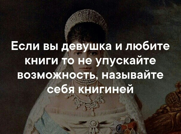 Если вы девушка и любите книги то не упускайте возможность называйте себя книгиней
