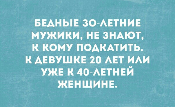 БЕАНЫЕ зомгтнив мужики нв ЗНАЮТ к кому подкмить к АЕВУШКЕ 20 АЕТ ИАИ уже к 40АЕТНЕЙ жвнщинв