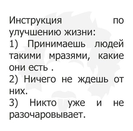Инструкция по улучшению жизни 1 Принимаешь людей такими мразями какие они есгь 2 Ничего не ждешь от них 3 Никто уже и не разочаровывает