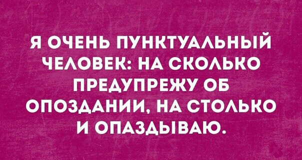Я ОЧЕНЬ ПУНКТУААЬНЫЙ ЧЕАОВЕК НА СКОАЬКО ПРЕАУПРЕЖУ ОБ ОПОЗААНИИ НА СТОАЬКО И ОПАЗАЫВАЮ