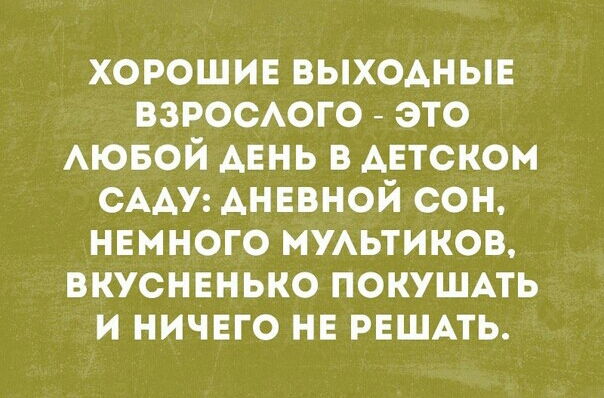 хорошие выходные взростго это АЮБОЙ АЕНЬ в АЕТСКОМ СААУ дневной сон намного мжьтиков вкусненько покушпь и ничего нв РЕШАТЬ