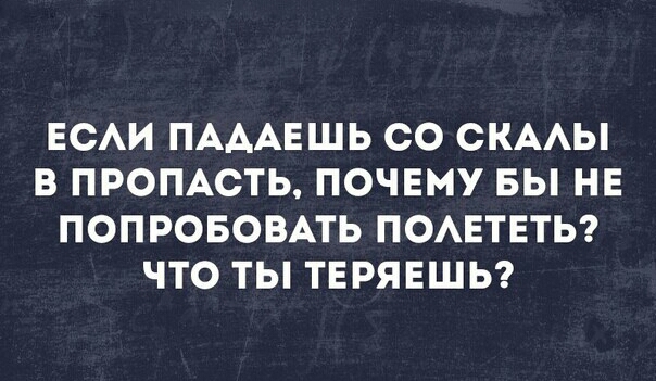 ЕСАИ ПАААЕШЬ СО СКААЫ В ПРОПАСТЬ ПОЧЕМУ ВЫ НЕ ПОПРОБОВАТЬ ПОАЕТЕТЬ ЧТО ТЫ ТЕРЯЕШЬ