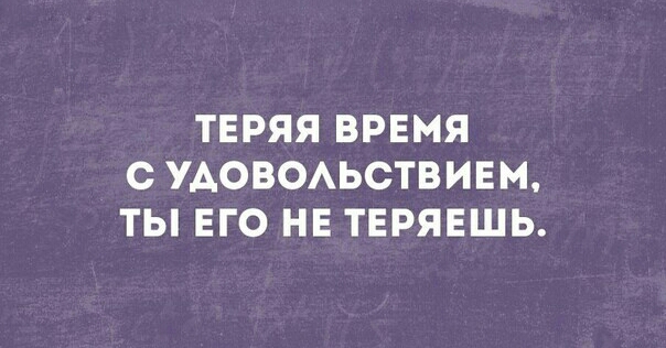 ТЕРЯЯ ВРЕМЯ С УАОВОАЬСТВИЕМ ТЫ ЕГО НЕ ТЕРЯЕШЬ