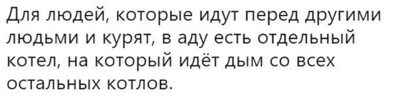 Для людей которые идут перед другими людьми и курят в аду есть отдельный котел на который идёт дым со всех остальных котлов