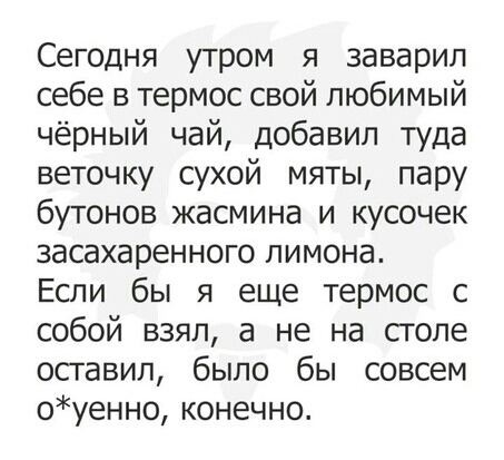 Сегодня утром я заварил себе в термос свой любимый чёрный чай добавил туда веточку сухой мяты пару бутонов жасмина и кусочек засахаренного лимона Если бы я еще термос с собой взял а не на столе оставил было бы совсем оуенно конечно