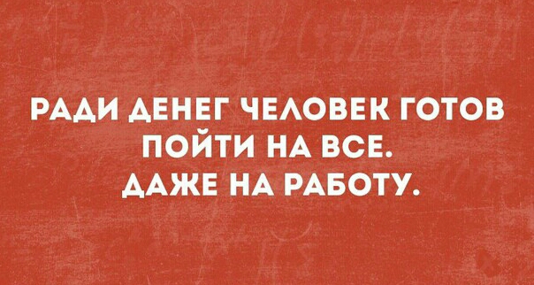 РААИ АЕНЕГ чыовек готов пойти НА все ААжЕ НА РАБОТУ