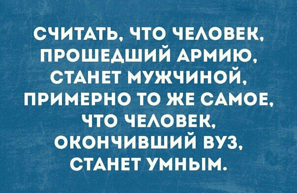 считАть что чвюввк прошвдший Армию СТАНЕТ мужчиной примерно то же САМОЕ что чвАоввк окончивший вуз СТАНЕТ умным