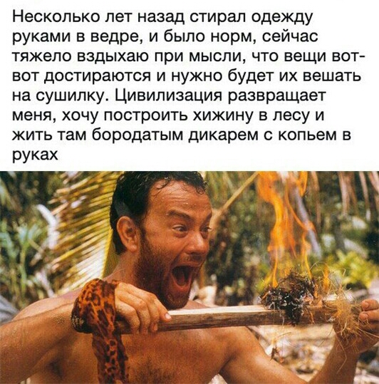 Несколько лет назад стирал одежду руками в ведре и было норм сейчас тяжело вздыхаю при мысли что вещи вот вот достираются и нужно будет их вешать на сушипку Цивилизация развращает меня хочу построить хижину в лесу и жить там бородатым дикарем копьем в руках