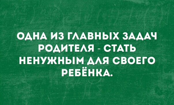 ОАНА из ГААВНЫХ ЗАААЧ РОАИТЕАЯ СТАТЬ нвнужным ААЯ свовго РЕБЁНКА