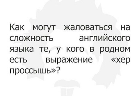 Как могут жаловаться на сложность английского языка те у кого в родном есть выражение хер проссышь