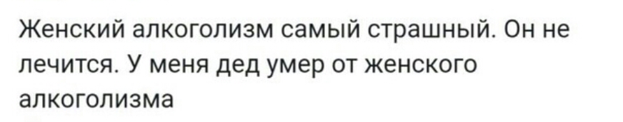 Женский алкоголизм самый страшный Он не лечится У меня дед умер от женского алкоголизма
