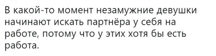 В какойто момент незамужние девушки начинают искать партнёра у себя на работе потому что у этих хотя бы есть работа