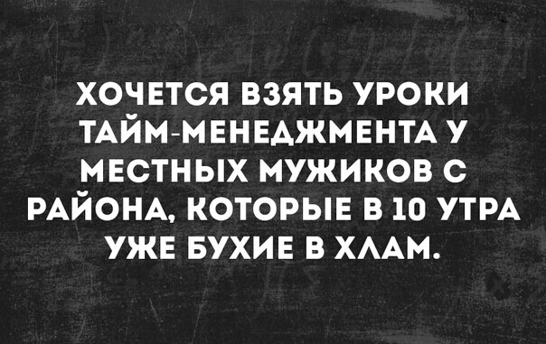 хоч ЕТСЯ взять уроки ТАЙММЕНЕАЖМЕНТА у мвстн ых мужиков с РАЙОНА которыв в 10 УТРА ужн вухив в хмм