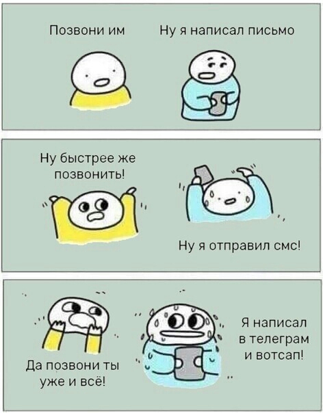 Позвони им Ну Я написал письмо Ну быстрее же позвонить Я написал в тепеграм и вотсап Да позвони ты уже и всё