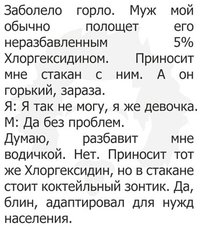 Заболело горпо Муж мой обычно полощет его неразбавленным 5 Хлоргексидином Приносит мне стакан с ним А он горький зараза Я Я так не могу я же девочка М Да без проблем Думаю разбавит мне водичкой Нет Приносит тот же Хлоргексидин но в стакане сгоит коктейльный зонтик Да блин адаптировап для нужд населения
