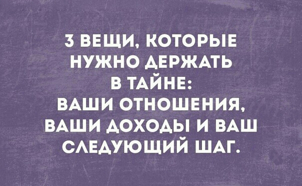 з ввщи которые нужно АЕРЖАТЬ в ТАЙНЕ ВАШИ отношвния ВАШИ доходы и ВАШ смэдуюший ШАГ
