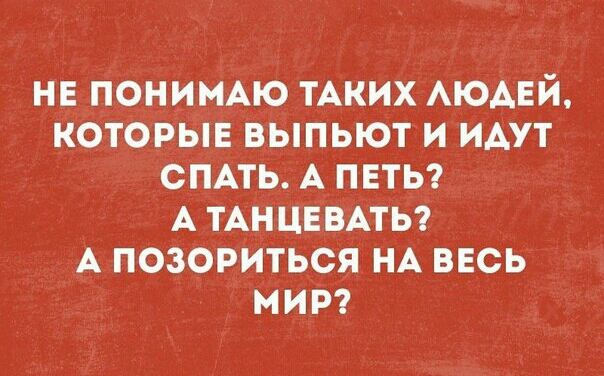 НЕ ПОНИНАЮ ТАКИХ АЮАЕЙ КОТОРЫЕ ВЫПЫОТ И ИАУТ СПАТЬ А ПЕТЬ А ТАНЦЕВАТЬ А ПОЗОРИТЬСЯ НА ВЕСЬ МИР