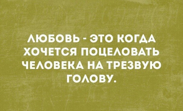 АЮБОВЬ ЭТО КОГАА ХОЧЕТСЯ ПОЦЕАОВАТЬ ЧЕАОВЕКА НА ТРЕЗВУЮ ГОАОВУ