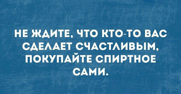 НЕ ЖАИТЕ ЧТО КТОТО ВАС САЕААЕТ СЧАСТАИВЫМ ПОКУПАЙТЕ СПИРТНОЕ САМИ