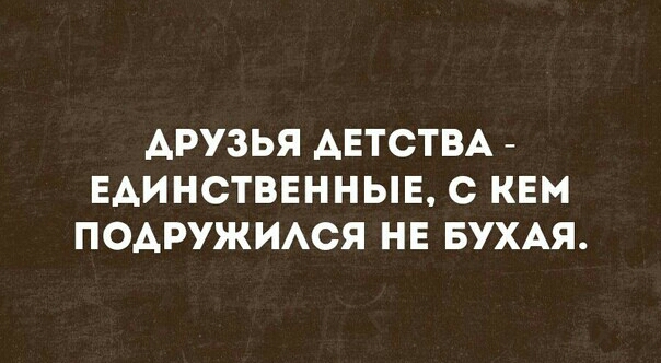 ДРУЗЬЯ АЕТСТВА ЕАИНСТВЕННЫЕ С КЕМ ПОАРУЖИАСЯ НЕ БУХАЯ
