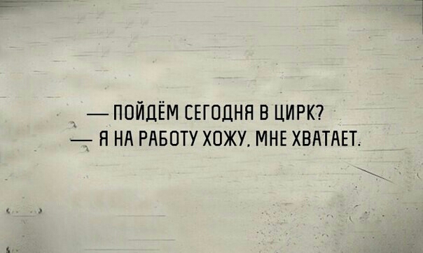 ПОЙЦЁМ СЕГОДНЯ В ЦИРК _ П НА РАБОТУ ХПЖУА МНЕ ХВАТАЕГ
