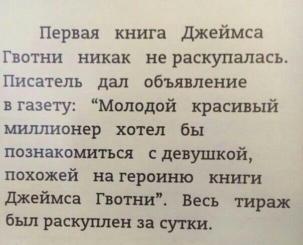 Первая книга Джеймса Гвотни никак не раскупалась Писатель дал объявление вгазету Молодой красивый миллионер хотел бы познакомиться сдевушкой похожей на героиню книги Джеймса Гвотни Весь тираж был раскуплен за сутки