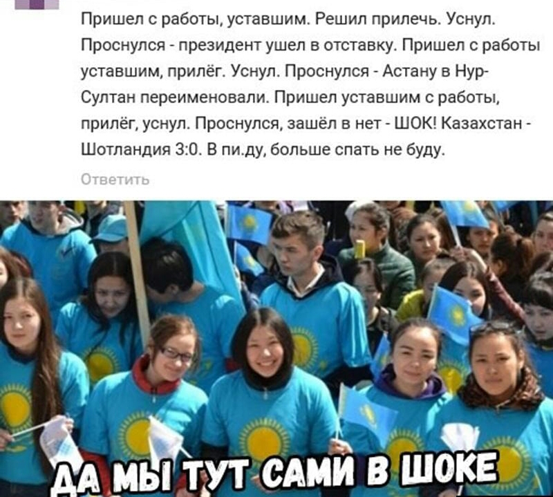Пришел с работы уставшим Решил прилечь Уснул Проснулся президент ушел в отставку Пришел работы уставшим припёгт Уснул Проснулся Астану в Нур Султан переименовали Пришел уставшим с работы прилёг уснул Проснулся зашёл в нет ШОК Казахстан Шотландия 30 В пиду больше спать не буду