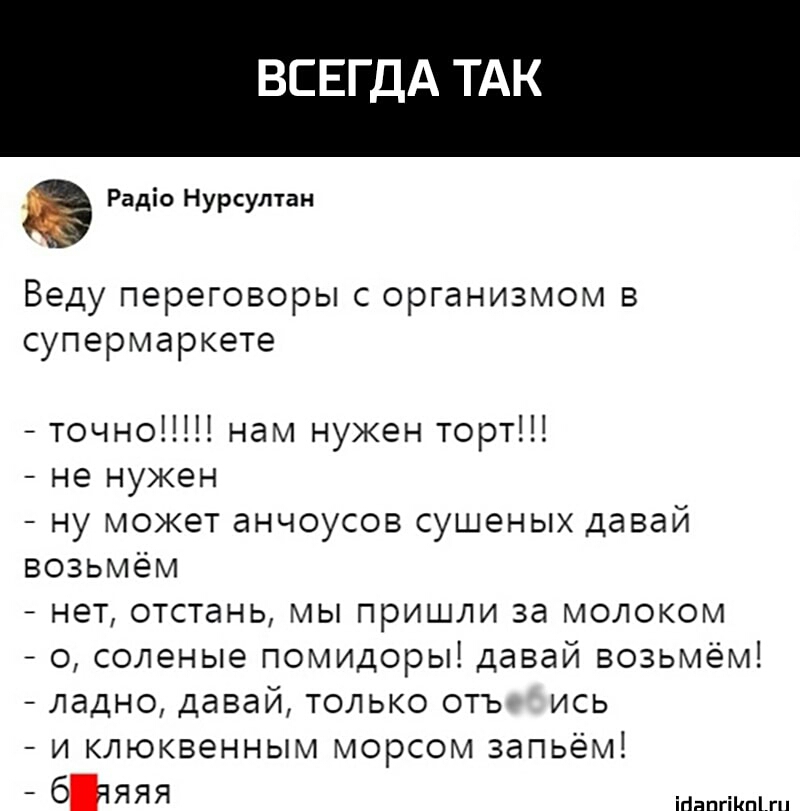 ВСЕГДА К Радіо Нурсултан Веду переговоры с организмом в супермаркете точно нам нужен торт не нужен ну может анчоусов сушеных давай возьмём нет отстань мы пришли за молоком о соленые помидоры давай возьмём ладно давай только отъ ись и клюквенным морсом запьём _ біяяя ігінпгіКпЪгп