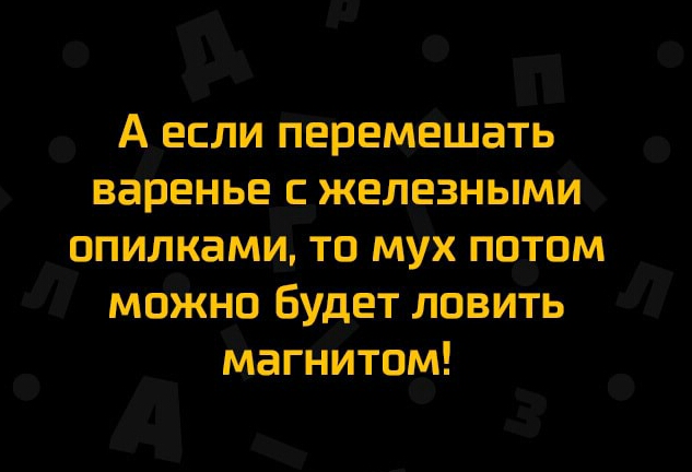 А если перемешать варенье железными опилками то мух патом моЖно Будет ловить магнитом