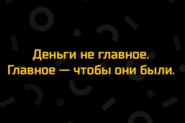 Деньги не главное Главное чтобы они Были