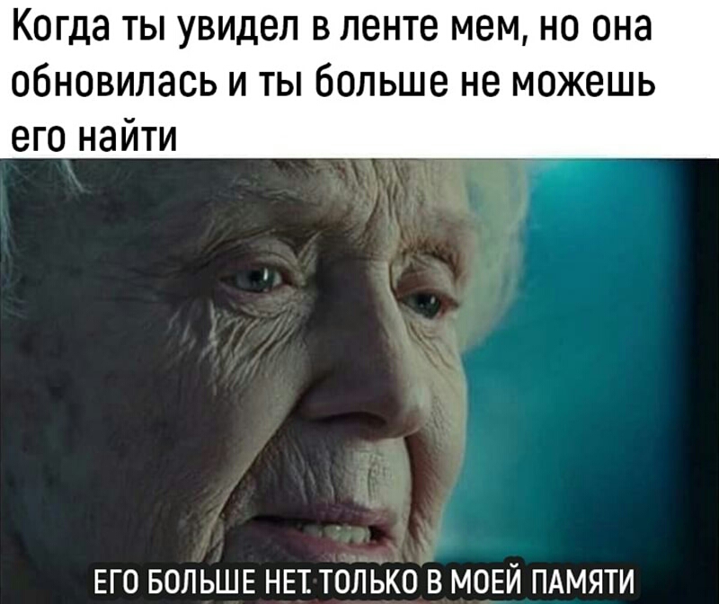 Когда ты увидел в ленте мем но она обновилась и ты больше не можешь его найти ЕГО БОЛЬШЕ НЕТ ТОЁБКО В МОЕЙ ПАМЯТИ