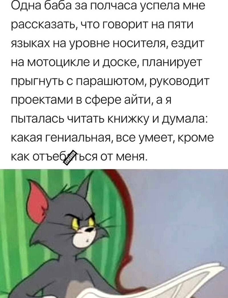 Одна баба за полчаса успела мне рассказать что говорит на пяти языках на уровне носителя ездит на мотоцикле и доске планирует прыгнуть с парашютом руководит проектами в сфере айти а я пыталась читать книжку и думала какая гениальная все умеет кроме как отьеься от меня