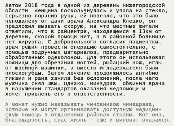 летом 2018 года в одной из деревень нижегородской области женщина поскользнупась и упала на стекло серьезно поранив руку ей повезло что это было неподалеку от дачи врача Александра кдецко он предложил вызвать скорую на что местные жители ответили что в райцентре находящемся в 13км от деревни скорой помощи нет а в районной больнице нет хирурга с добровольного согласия пациентки врач решил провести 