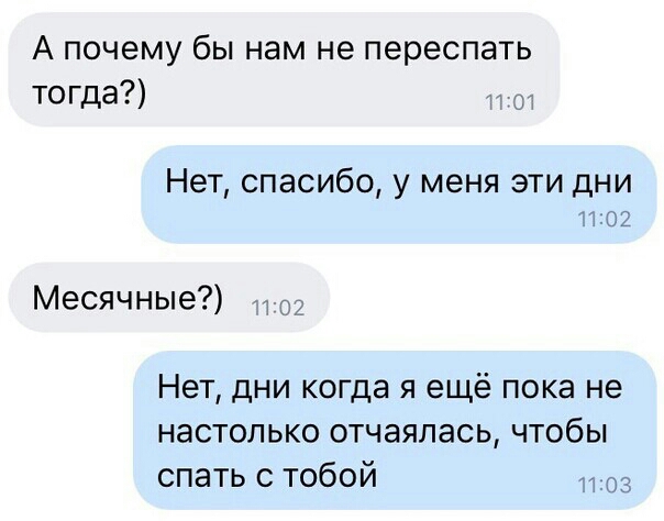А почему бы нам не переспать тогца 3 Нет спасибо у меня эти дни 3102 Месячные Нет дни когда я ещё пока не настолько отчаялась чтобы спать с тобой 3