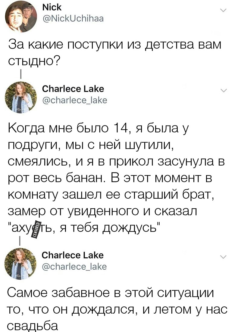 Міск д Міскшсічіиаа За какие поступки из детства вам стыдно СЬагіесе _аКе спагіесеЦаКе А Когда мне было 14 я была у подруги мы с ней шутили смеялись и я 5 прикол засунула в рот весь банан В этот момент в комнату зашел ее старший брат замер от увиденного и сказал ахуЁгь я тебя дождусь СЬагіесе _ае сПаНесеЦаКе Самое забавное в этой ситуации то что он дождался и летом у нас свадьба