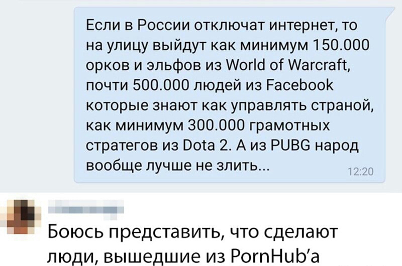 Если в России отключат интернет то на улицу выйдут как минимум 150000 орков и эльфов из Могш оі Аагсгаіт почти 500000 людей из РасеЬооК которые знают как управлять страной как минимум 300000 грамотных стратегов из Воса 2 А из РЦВС народ вообще лучше не злить эт Боюсь представить что сделают люди вышедшие из РогпНиЬа