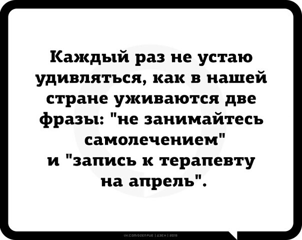 Каждый раз не устаю удивляться как в нашей стране уживаются две фразы не занимайтесь самолечением и запись к терапевту на апрель