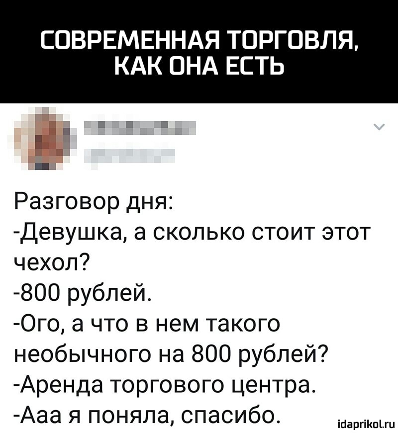 СОВРЕМЕННАЯ ТОРГОВЛЯ КАК ОНА ЕСТЬ Разговор дня девушка а сколько стоит этот чехол 800 рублей Ого а что в нем такого необычного на 800 рублей Аренда торгового центра Ааа я поняла спасибо
