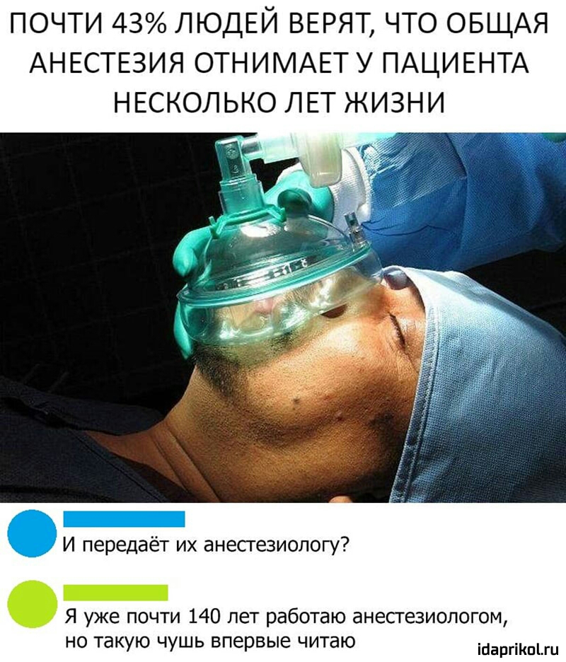 ПОЧТИ 43 ЛЮДЕЙ ВЕРЯТ ЧТО ОБЩАЯ АНЕСТЕЗИЯ ОТНИМАЕТ У ПАЦИЕНТА НЕСКОЛЬКО ЛЕТ ЖИЗНИ ййё И передаёт их анесгезиологу Я уже почти 140 лет работаю анестезиологом но такую чушь впервые читаю Маты
