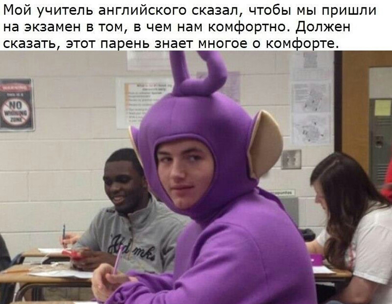 Мой учитель английского сказал чтобы мы пришли на экзамен в том в чем нам комфортно Должен сказать этот парень знает многое о комфорте