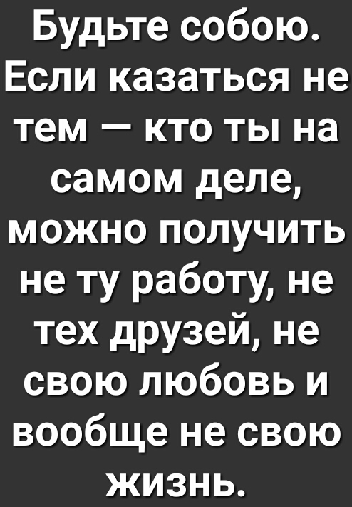 Будьте собою Если казаться не тем кто ты на самом деле можно получить не ту работу не тех друзей не свою любовь и вообще не свою жизнь