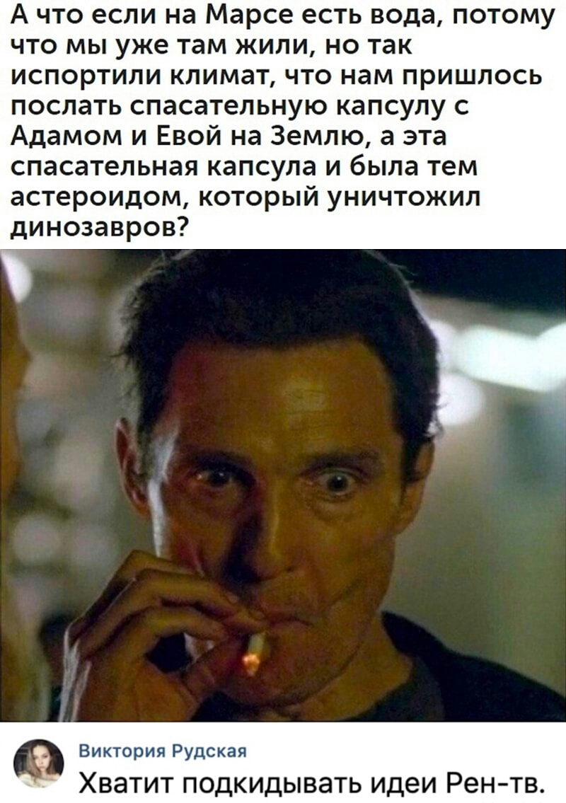 А ЧТО если на Марсе есть вода ПОТОМУ ЧТО МЫ уже там ЖИПИ НО так ИСПОРТИЛИ КПИМЗТ ЧТО нам ПРИШЛОСЬ послать спасательную капсулу с Адамом и Евой на Землю а эта спасательная капсула и была тем астероидом который уничтожил динозавров __ Виктория Рудская Хватит подкидывать идеи Рентв