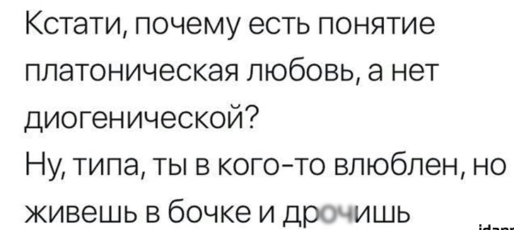 Кстати почему есть понятие платоническая любовь а нет диогенической Ну типа ты в кого то влюблен но живешь в бочке и др тишь