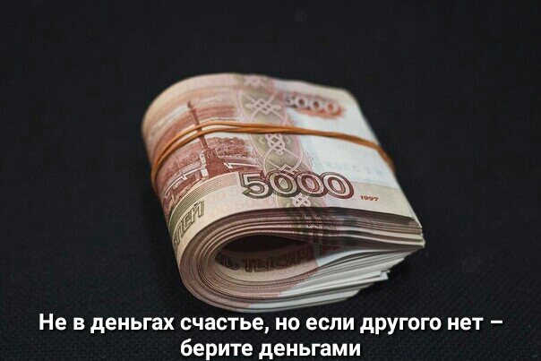 Не в деньгах счастье но если другого нет берите деньгами