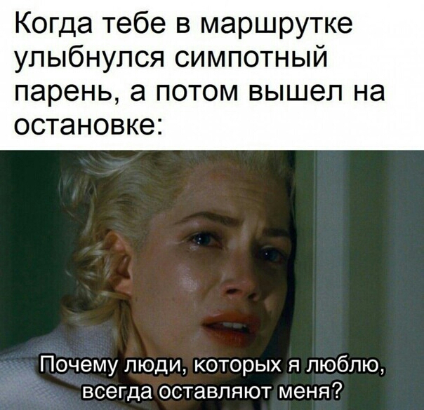 Когда тебе в маршрутке улыбнулся симпотный парень а ПОТОМ ВЫШЭП НЭ ОСТаНОВКЭЕ Почему люди которых я люблю всегда оставляют меня