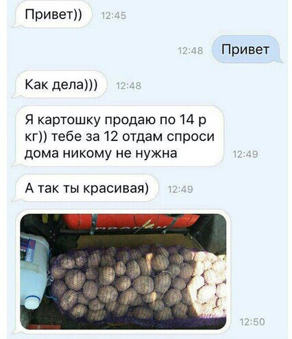 Привет Привет Как дела Я картошку продаю по 14 р кг тебе за 12 отдам спроси дома никому не нужна А так ты красивая