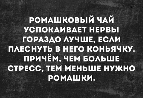 РОМАШКОВЫЙ ЧАЙ УСПОКАИВАЕТ нервы ГОРАЗАО АУЧШЕ ЕСАИ ПАЕСНУТЬ в нвго коньячку причём чвм БОАЬШЕ стресс тем меньше нужно РОМАШКИ
