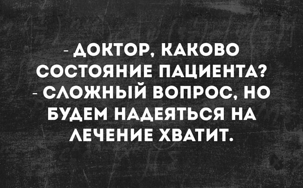 АОКТОР КАКОВО состоянив ПАЦИЕНТА сАожный вопрос но БУДЕМ НААЕЯТЬСЯ НА АЕЧЕНИЕ ХВАТИТ